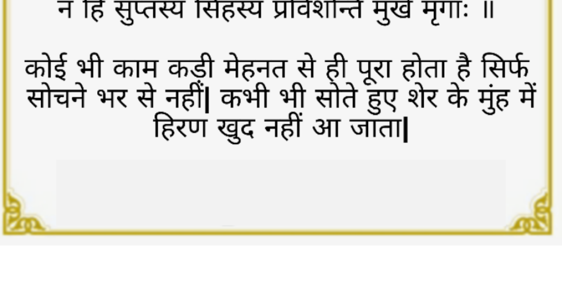 उद्यमेनैव हि सिध्यन्ति, कार्याणि न मनोरथै । न हि सुप्तस्य सिं ह स्य, प्रविशन्ति मृगाः ॥